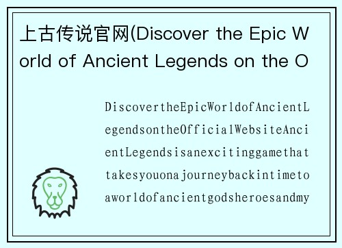 上古传说官网(Discover the Epic World of Ancient Legends on the Official Website)